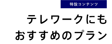 [特設コンテンツ]テレワークにもおすすめのプラン